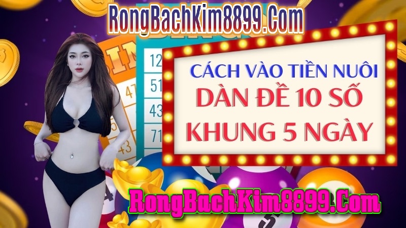 Cách vào tiền nuôi dàn đề 10 số khung 5 ngày