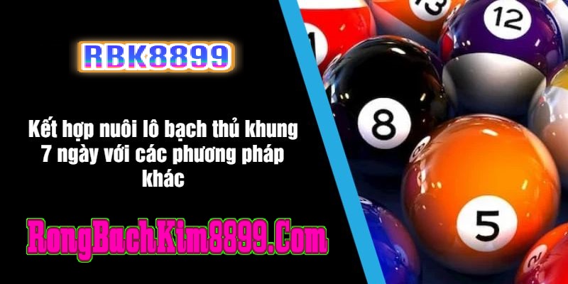 Kết hợp nuôi lô bạch thủ khung 7 ngày với các phương pháp khác