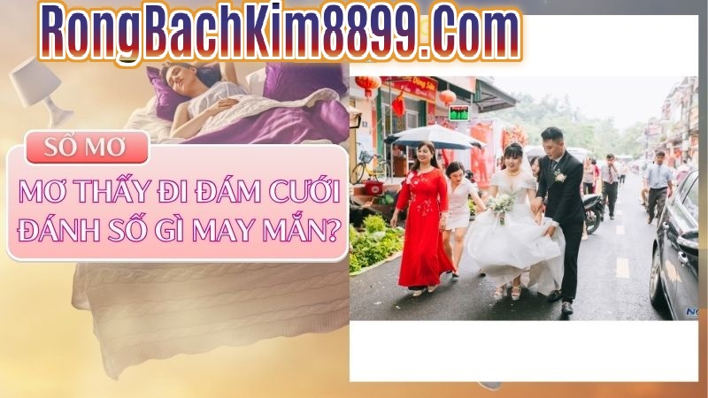 Mơ thấy đi đám cưới đánh số gì may mắn