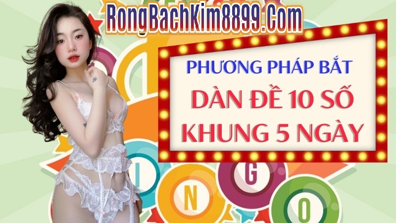 Phương pháp bắt dàn đề 10 số bất bại nuôi khung 5 ngày