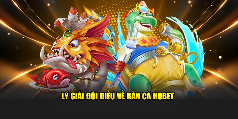 Lý giải đôi điều về bắn cá Hubet