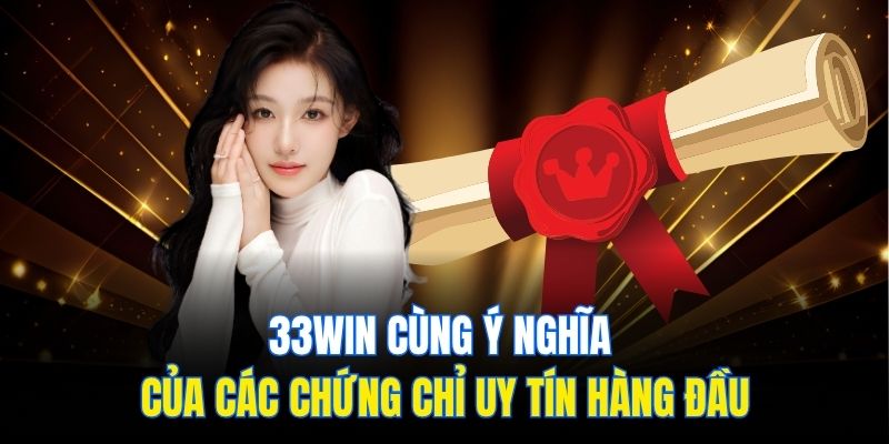 33win cùng ý nghĩa của các chứng chỉ uy tín hàng đầu