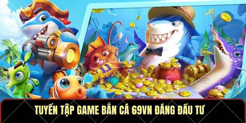 Tuyển tập game bắn cá 69VN đáng đầu tư