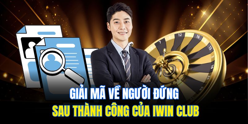 Giải mã về người đứng sau thành công của IWIN CLUB