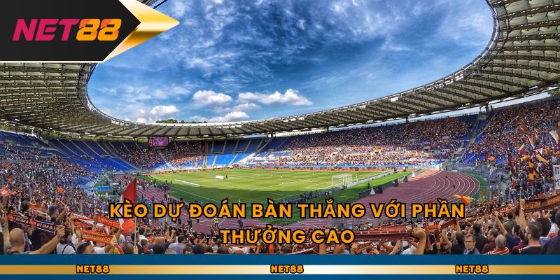 Kèo dự đoán bàn thắng với phần thưởng cao