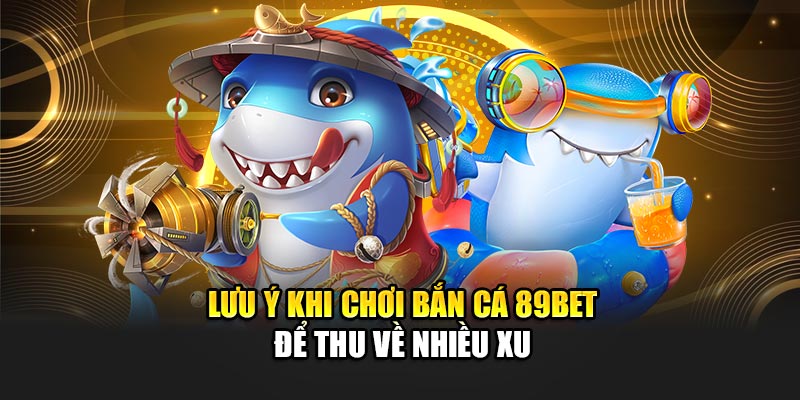 Lưu ý khi chơi bắn cá 89Bet để thu về nhiều xu