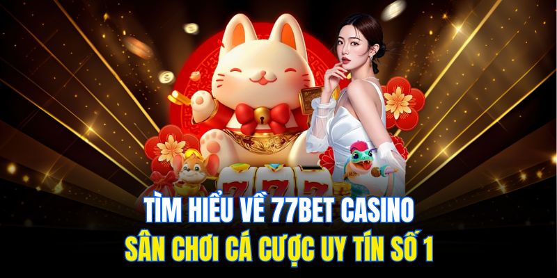 Tìm hiểu về 77Bet Casino – Sân chơi cá cược uy tín số 1