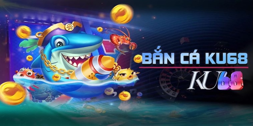 Trò chơi được yêu thích nhất hiện nay mang tên Bắn Cá Ku68