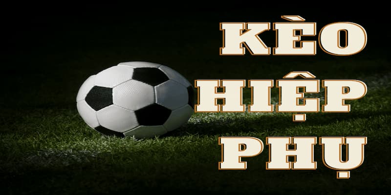 Giải thích kèo hiệp phụ là gì?