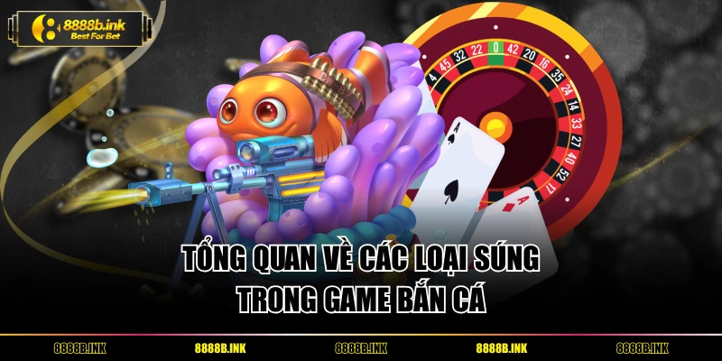 Tổng quan rõ các loại súng trong game bắn cá